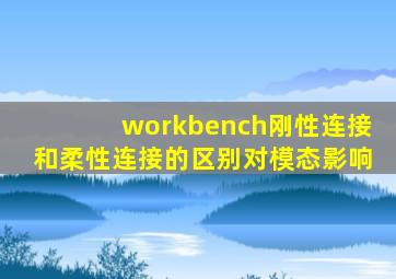 workbench刚性连接和柔性连接的区别对模态影响