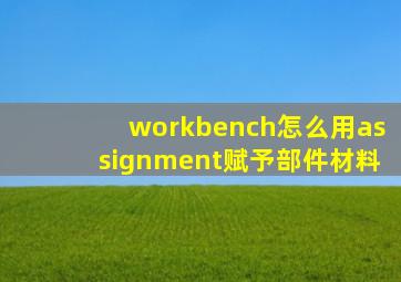 workbench怎么用assignment赋予部件材料