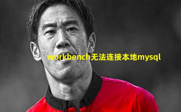 workbench无法连接本地mysql
