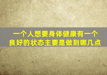 一个人想要身体健康有一个良好的状态主要是做到哪几点