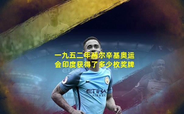 一九五二年赫尔辛基奥运会印度获得了多少枚奖牌