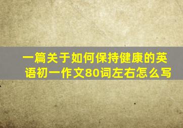 一篇关于如何保持健康的英语初一作文80词左右怎么写