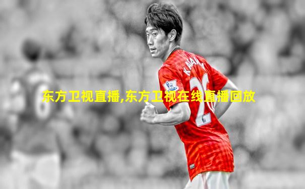东方卫视直播,东方卫视在线直播回放