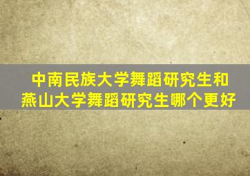 中南民族大学舞蹈研究生和燕山大学舞蹈研究生哪个更好