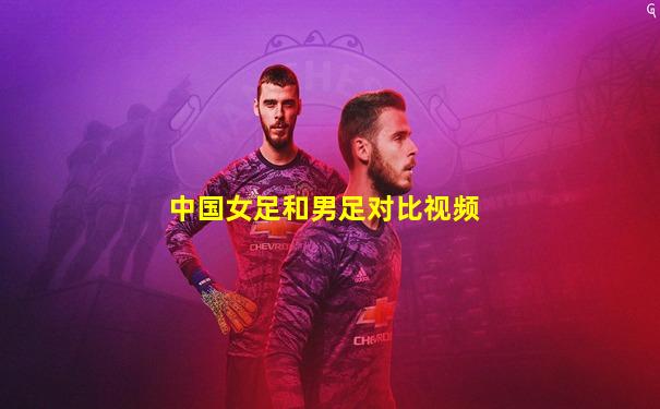 中国女足和男足对比视频