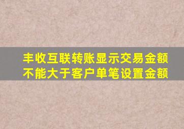 丰收互联转账显示交易金额不能大于客户单笔设置金额