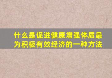 什么是促进健康增强体质最为积极有效经济的一种方法