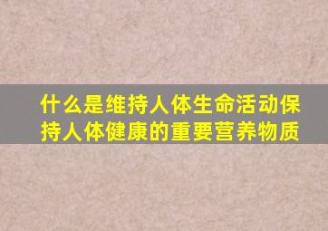 什么是维持人体生命活动保持人体健康的重要营养物质