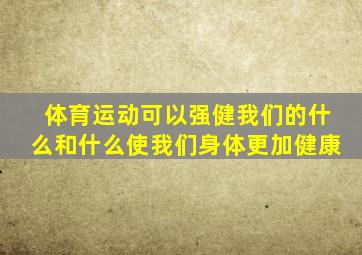 体育运动可以强健我们的什么和什么使我们身体更加健康