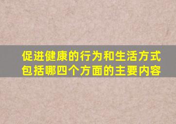 促进健康的行为和生活方式包括哪四个方面的主要内容