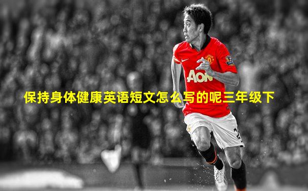 保持身体健康英语短文怎么写的呢三年级下