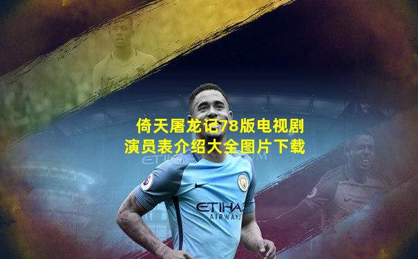 倚天屠龙记78版电视剧演员表介绍大全图片下载