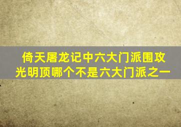 倚天屠龙记中六大门派围攻光明顶哪个不是六大门派之一