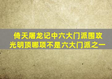 倚天屠龙记中六大门派围攻光明顶哪项不是六大门派之一