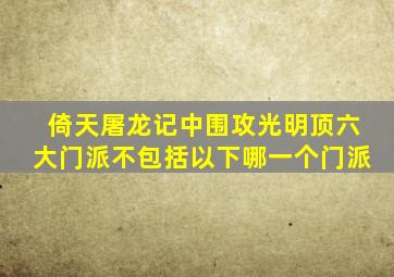 倚天屠龙记中围攻光明顶六大门派不包括以下哪一个门派
