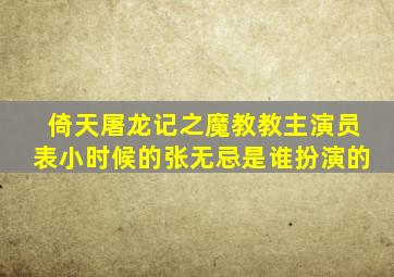 倚天屠龙记之魔教教主演员表小时候的张无忌是谁扮演的