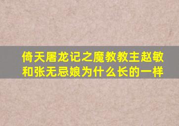 倚天屠龙记之魔教教主赵敏和张无忌娘为什么长的一样