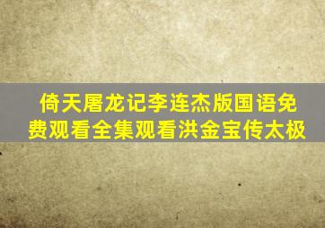 倚天屠龙记李连杰版国语免费观看全集观看洪金宝传太极