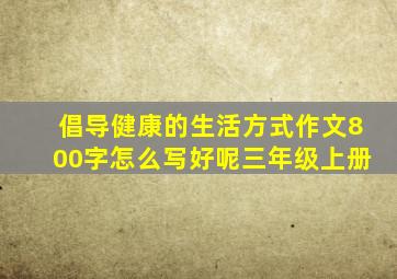 倡导健康的生活方式作文800字怎么写好呢三年级上册