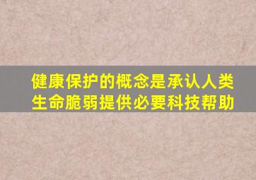 健康保护的概念是承认人类生命脆弱提供必要科技帮助