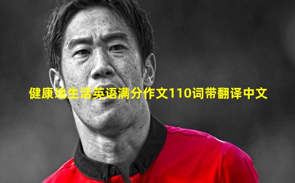 健康地生活英语满分作文110词带翻译中文