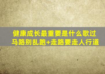 健康成长最重要是什么歌过马路别乱跑+走路要走人行道