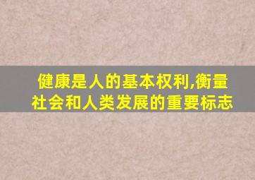 健康是人的基本权利,衡量社会和人类发展的重要标志
