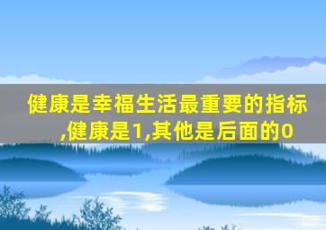 健康是幸福生活最重要的指标,健康是1,其他是后面的0