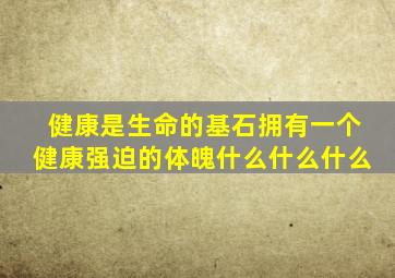 健康是生命的基石拥有一个健康强迫的体魄什么什么什么