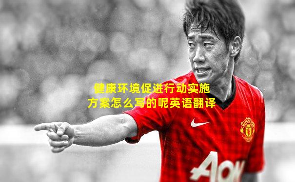 健康环境促进行动实施方案怎么写的呢英语翻译