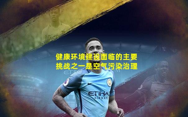 健康环境建设面临的主要挑战之一是空气污染治理