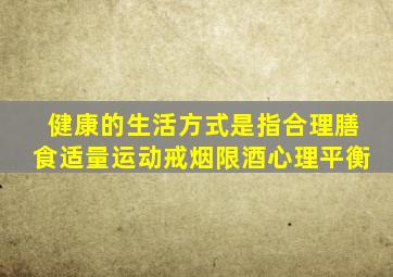 健康的生活方式是指合理膳食适量运动戒烟限酒心理平衡