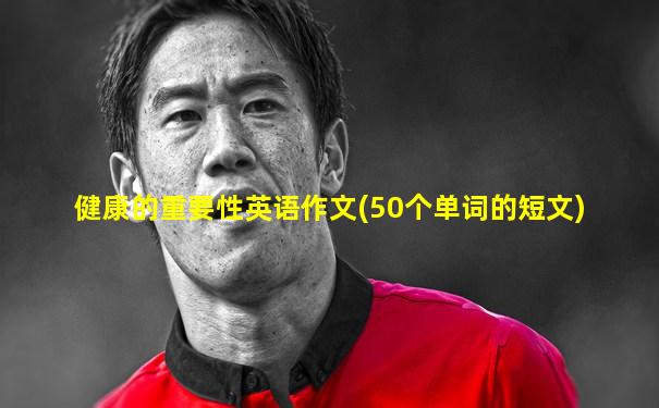 健康的重要性英语作文(50个单词的短文)