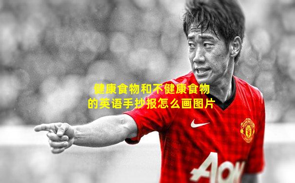健康食物和不健康食物的英语手抄报怎么画图片