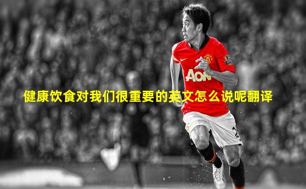 健康饮食对我们很重要的英文怎么说呢翻译