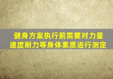 健身方案执行前需要对力量速度耐力等身体素质进行测定