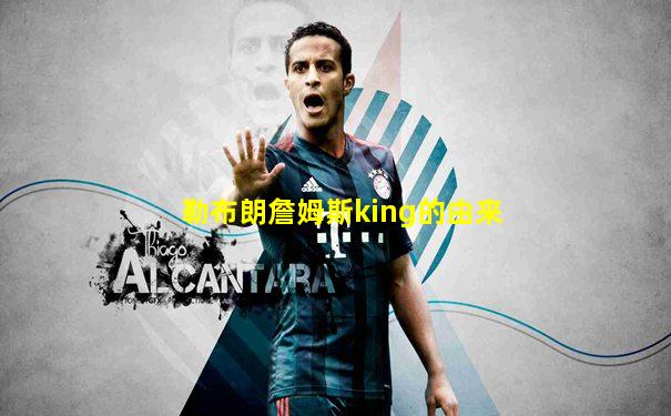 勒布朗詹姆斯king的由来