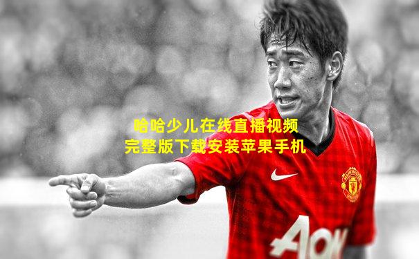 哈哈少儿在线直播视频完整版下载安装苹果手机