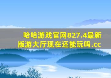 哈哈游戏官网827.4最新版游大厅现在还能玩吗.cc