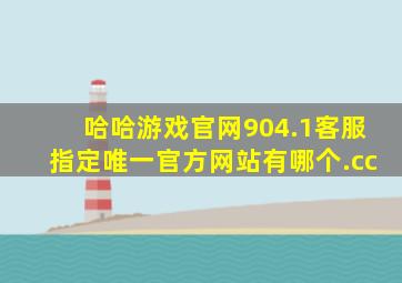 哈哈游戏官网904.1客服指定唯一官方网站有哪个.cc
