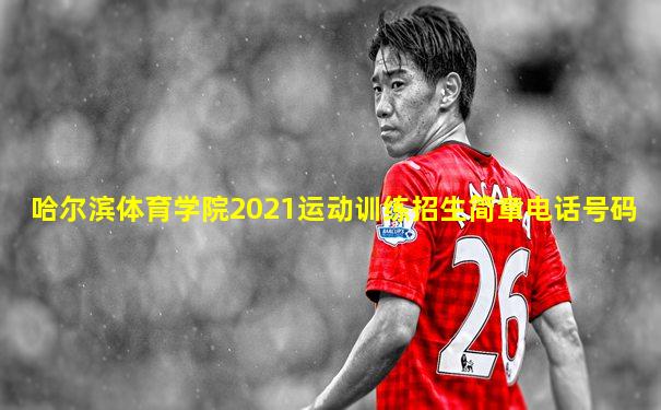 哈尔滨体育学院2021运动训练招生简章电话号码