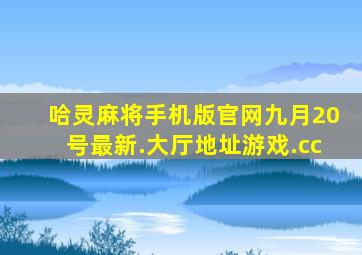 哈灵麻将手机版官网九月20号最新.大厅地址游戏.cc