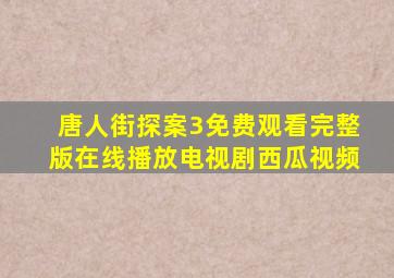 唐人街探案3免费观看完整版在线播放电视剧西瓜视频
