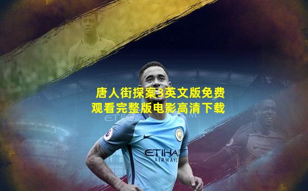 唐人街探案3英文版免费观看完整版电影高清下载