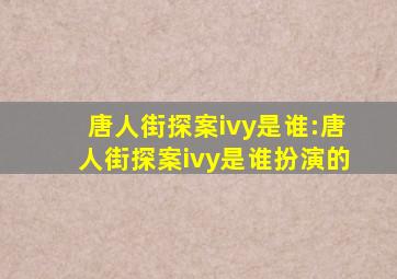 唐人街探案ivy是谁:唐人街探案ivy是谁扮演的