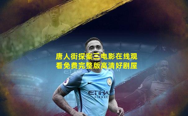 唐人街探案三电影在线观看免费完整版高清好剧屋