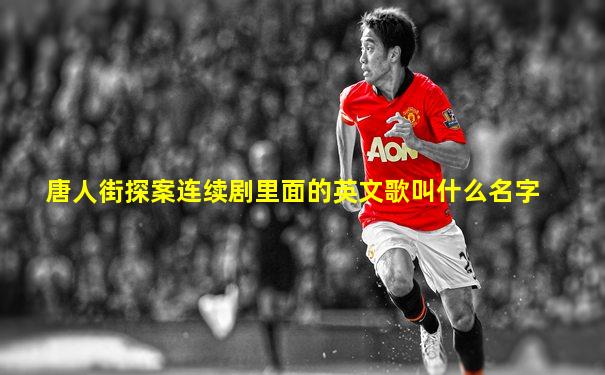 唐人街探案连续剧里面的英文歌叫什么名字