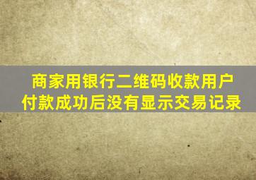 商家用银行二维码收款用户付款成功后没有显示交易记录