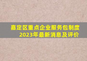 嘉定区重点企业服务包制度2023年最新消息及评价