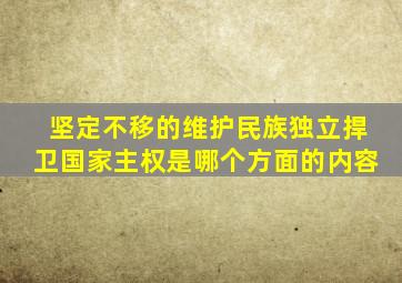 坚定不移的维护民族独立捍卫国家主权是哪个方面的内容